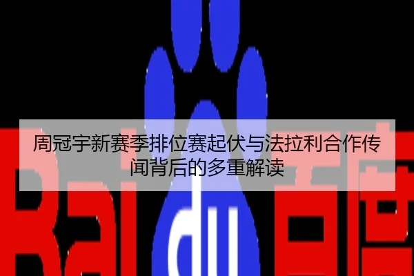 周冠宇新赛季排位赛起伏与法拉利合作传闻背后的多重解读